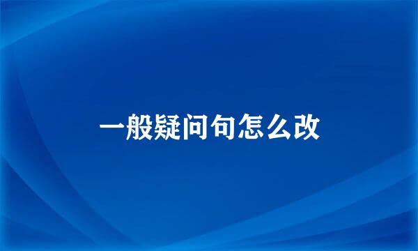 一般疑问句怎么改