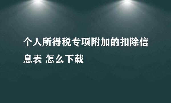 个人所得税专项附加的扣除信息表 怎么下载