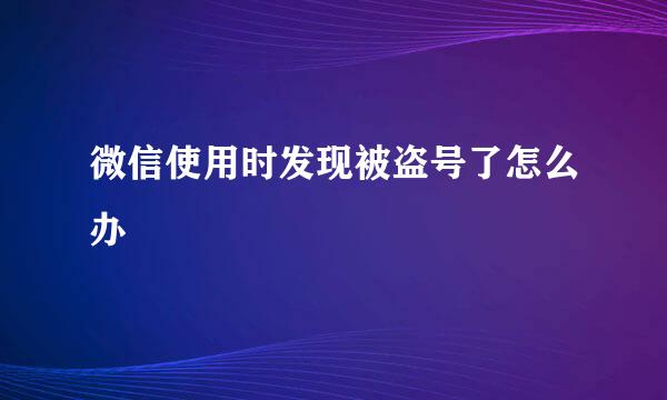 微信使用时发现被盗号了怎么办