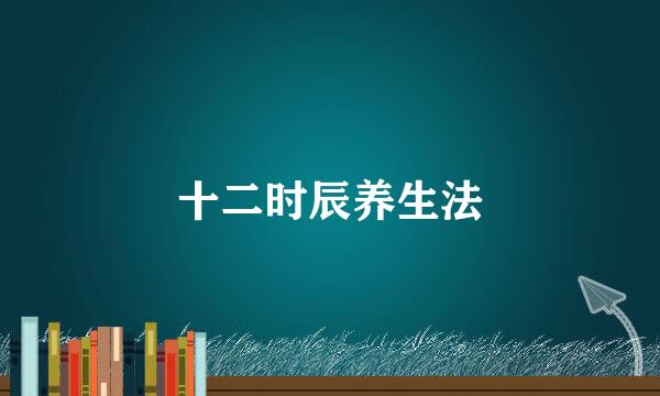 十二时辰养生法