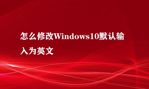 怎么修改Windows10默认输入为英文
