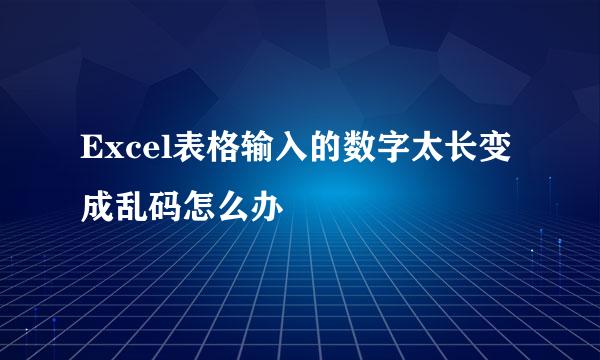 Excel表格输入的数字太长变成乱码怎么办