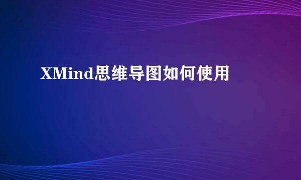 XMind思维导图如何使用