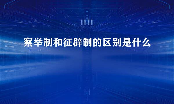 察举制和征辟制的区别是什么
