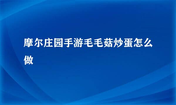 摩尔庄园手游毛毛菇炒蛋怎么做