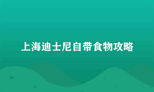 上海迪士尼自带食物攻略