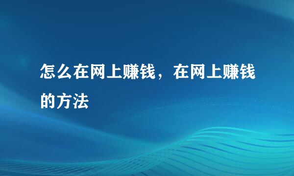 怎么在网上赚钱，在网上赚钱的方法