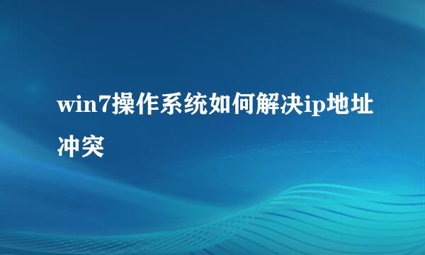 win7操作系统如何解决ip地址冲突