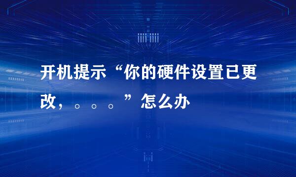 开机提示“你的硬件设置已更改，。。。”怎么办