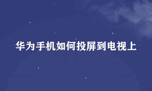华为手机如何投屏到电视上