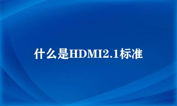 什么是HDMI2.1标准