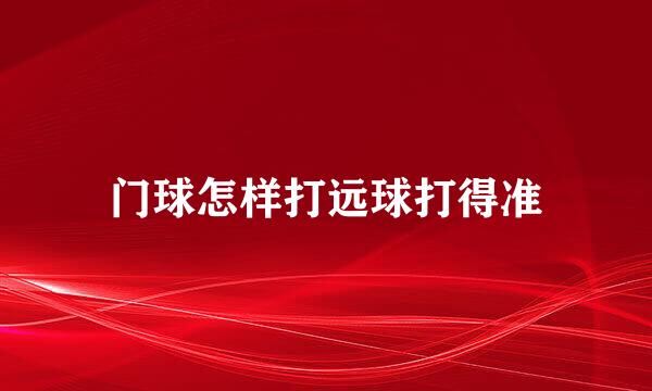 门球怎样打远球打得准