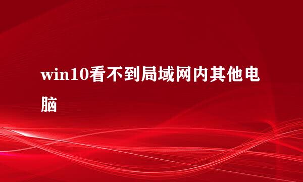 win10看不到局域网内其他电脑