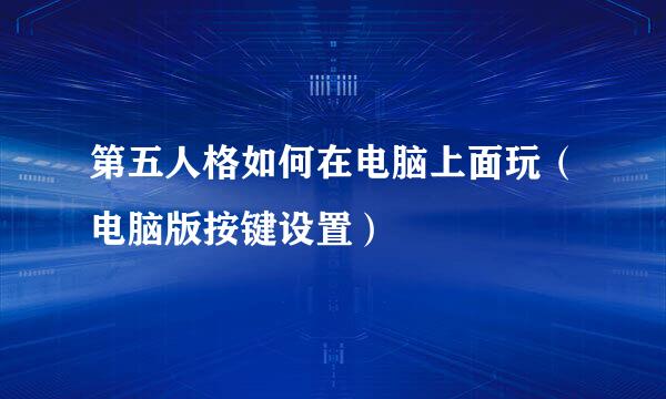 第五人格如何在电脑上面玩（电脑版按键设置）