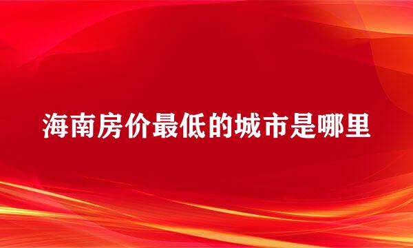 海南房价最低的城市是哪里