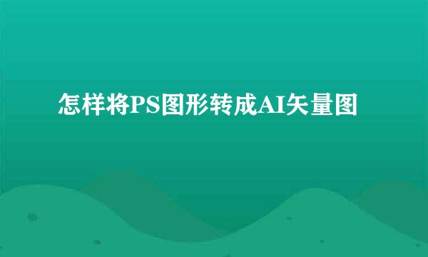 怎样将PS图形转成AI矢量图
