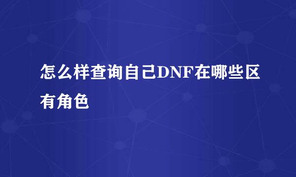 怎么样查询自己DNF在哪些区有角色