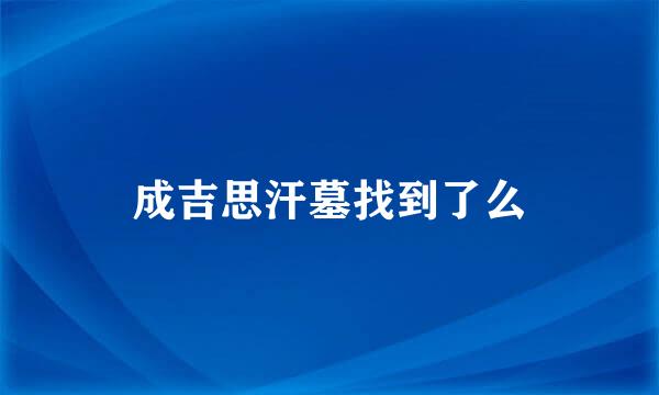 成吉思汗墓找到了么
