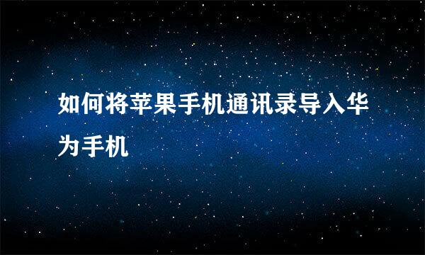 如何将苹果手机通讯录导入华为手机