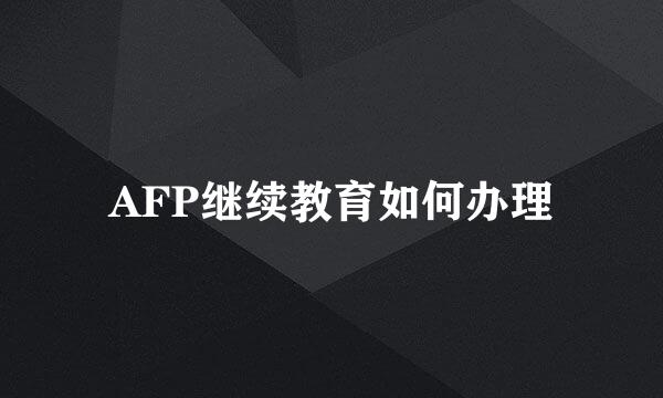 AFP继续教育如何办理