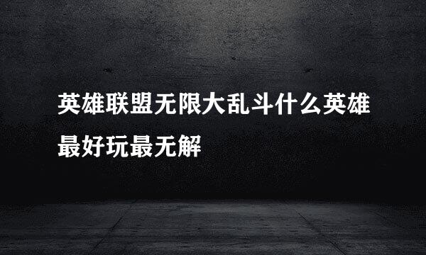 英雄联盟无限大乱斗什么英雄最好玩最无解