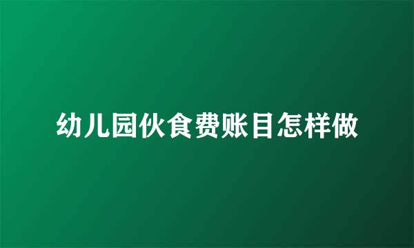 幼儿园伙食费账目怎样做