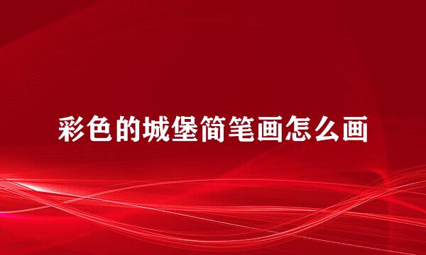 彩色的城堡简笔画怎么画