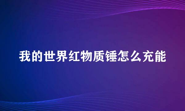 我的世界红物质锤怎么充能