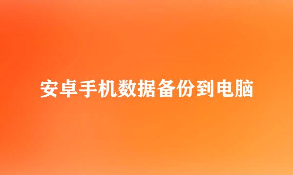 安卓手机数据备份到电脑