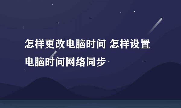 怎样更改电脑时间 怎样设置电脑时间网络同步