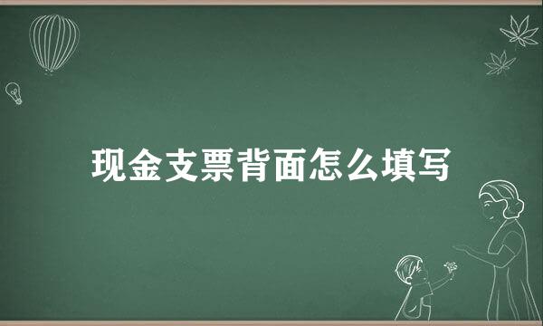 现金支票背面怎么填写