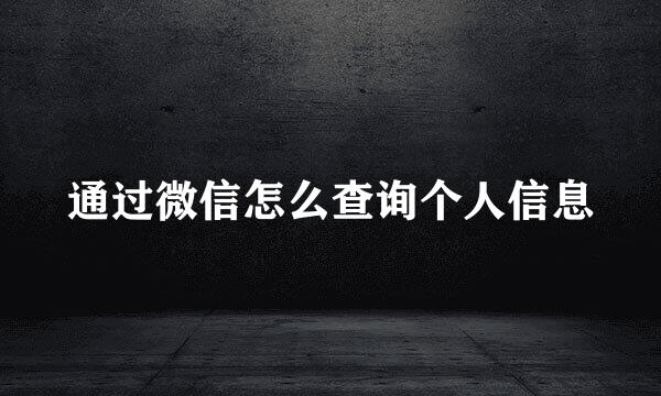 通过微信怎么查询个人信息