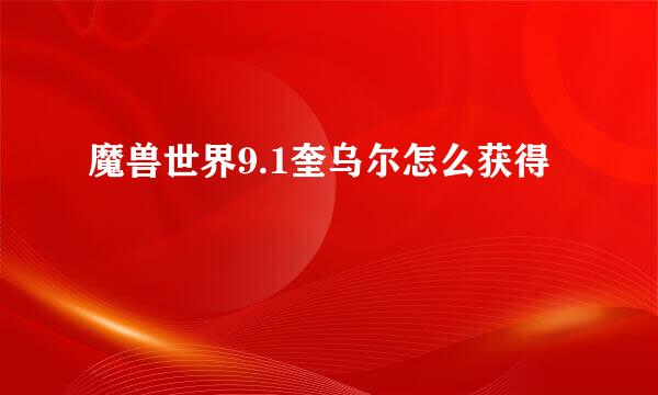 魔兽世界9.1奎乌尔怎么获得