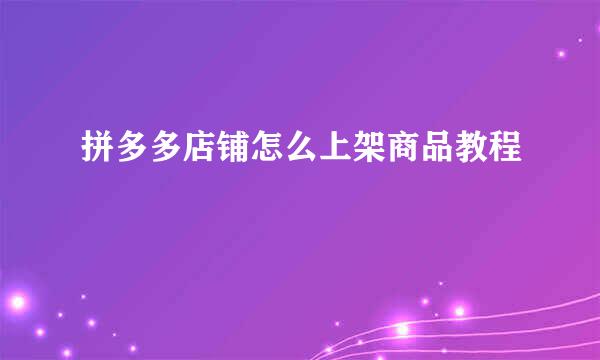 拼多多店铺怎么上架商品教程