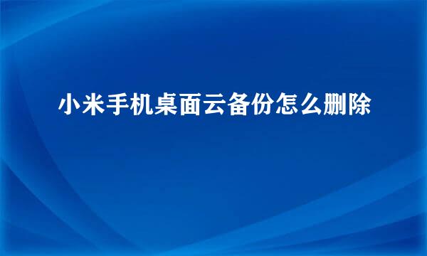 小米手机桌面云备份怎么删除