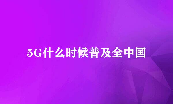 5G什么时候普及全中国