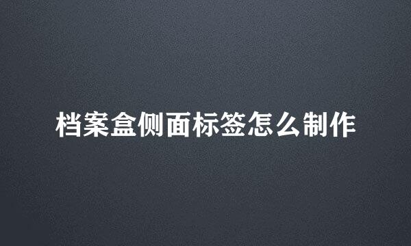 档案盒侧面标签怎么制作