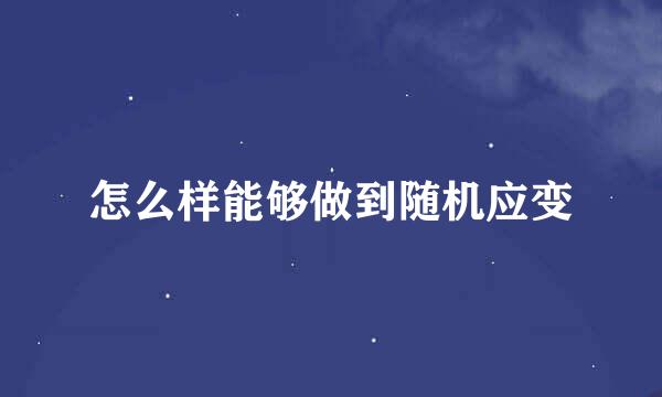 怎么样能够做到随机应变