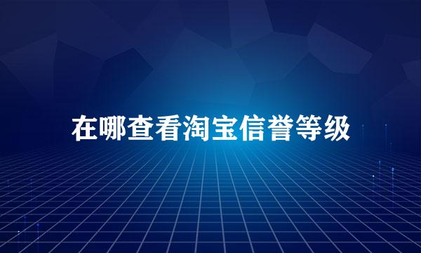 在哪查看淘宝信誉等级