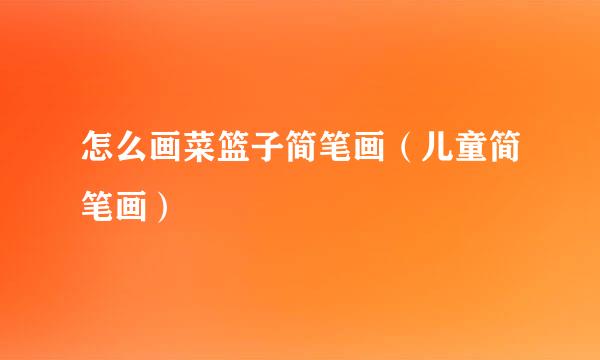 怎么画菜篮子简笔画（儿童简笔画）