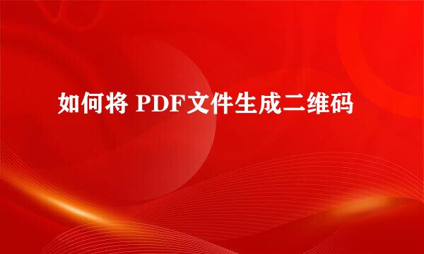 如何将 PDF文件生成二维码