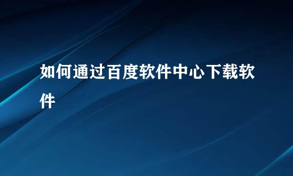 如何通过百度软件中心下载软件