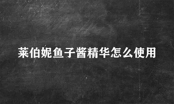 莱伯妮鱼子酱精华怎么使用