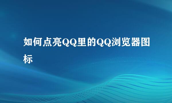 如何点亮QQ里的QQ浏览器图标