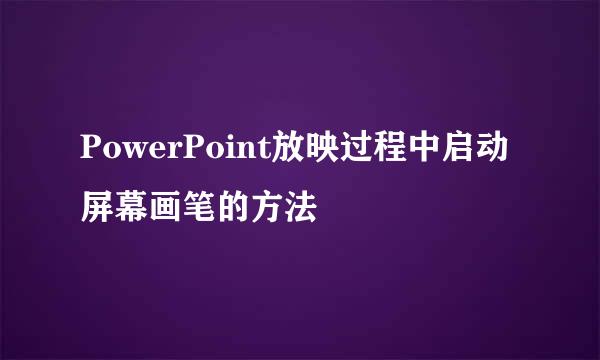 PowerPoint放映过程中启动屏幕画笔的方法