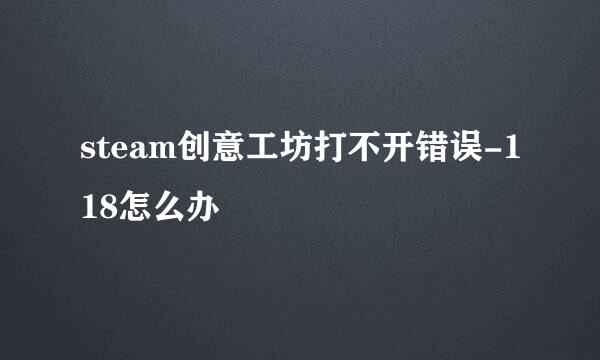 steam创意工坊打不开错误-118怎么办