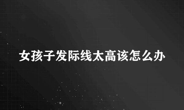 女孩子发际线太高该怎么办