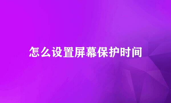 怎么设置屏幕保护时间