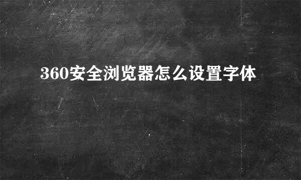 360安全浏览器怎么设置字体