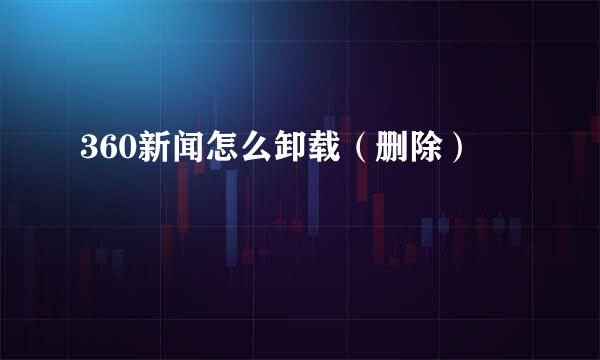 360新闻怎么卸载（删除）